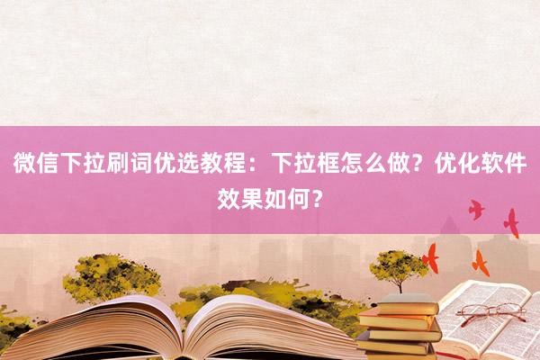 微信下拉刷词优选教程：下拉框怎么做？优化软件效果如何？