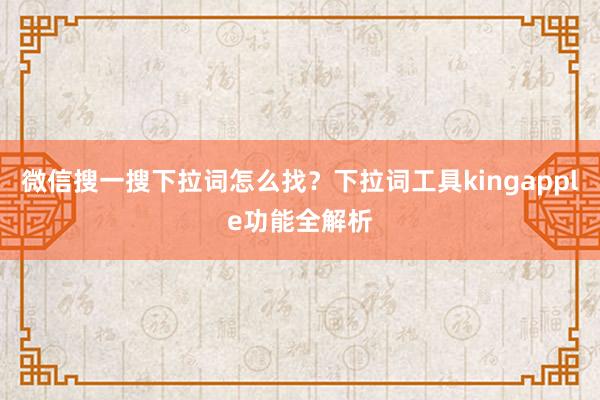 微信搜一搜下拉词怎么找？下拉词工具kingapple功能全解析