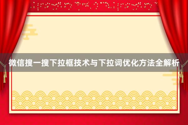 微信搜一搜下拉框技术与下拉词优化方法全解析